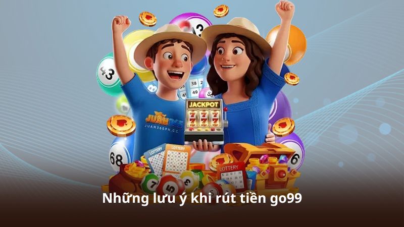 Rút Tiền GO99 – Quy Trình Giao Dịch Đơn Giản Cho Người Dùng 2 Những lưu ý khi rút tiền go99